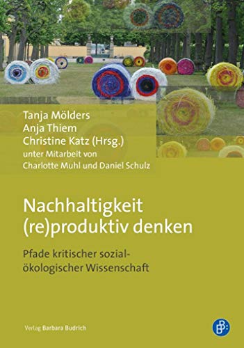 Nachhaltigkeit (re)produktiv denken: Pfade kritischer sozial-ökologischer Wissenschaft