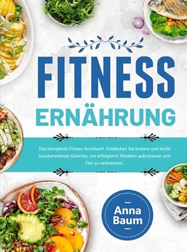 Fitness Ernährung: Das komplette Fitness-Kochbuch. Entdecken Sie leckere und leicht zuzubereitende Gerichte, um erfolgreich Muskeln aufzubauen und Fett zu verbrennen. von Bookmundo