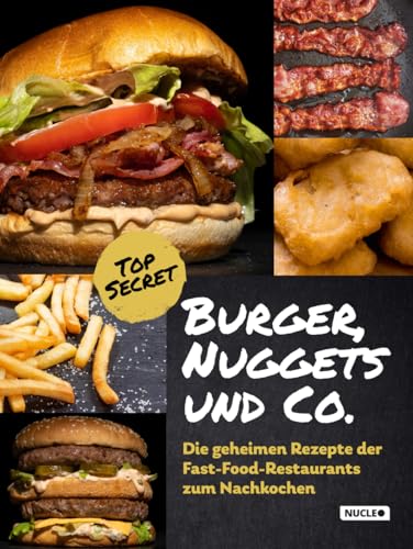 Burger, Nuggets und Co.: Die geheimen Rezepte der Fast-Food-Restaurants zum Nachkochen (aktualisierte Auflage): Kochbuch für Teenager und Erwachsene mit Bildern und Schritt-für-Schritt-Anleitungen von Nucleo