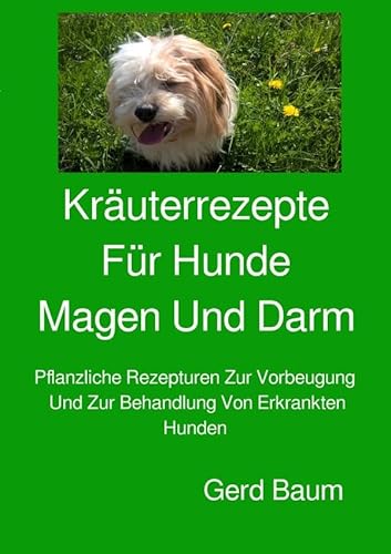 Kräuterrezepte für Hunde Magen und Darm: Pflanzliche Rezepturen Zur Vorbeugung Und Zur Behandlung Von Erkrankten Hunden von epubli