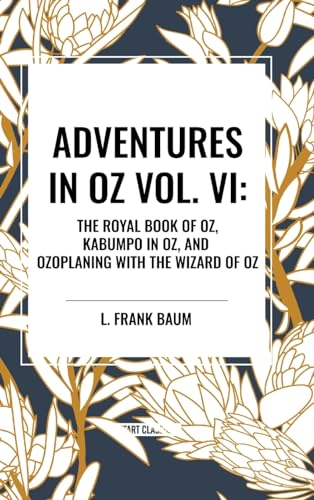 Adventures in Oz: The Royal Book of Oz, Kabumpo in Oz. and Ozoplaning with the Wizard of Oz, Vol. VI von Start Classics