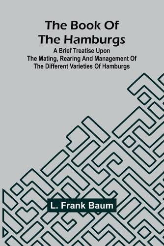 The Book Of The Hamburgs; A Brief Treatise Upon The Mating, Rearing And Management Of The Different Varieties Of Hamburgs von Alpha Editions
