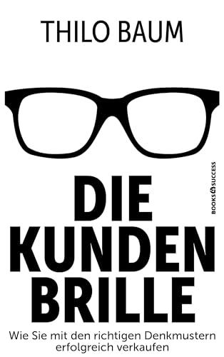 Die Kundenbrille: Wie Sie mit den richtigen Denkmustern erfolgreich verkaufen