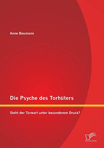 Die Psyche des Torhüters: Steht der Torwart unter besonderem Druck? von Diplomica Verlag