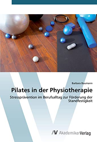 Pilates in der Physiotherapie: Stressprävention im Berufsalltag zur Förderung der Standfestigkeit von AV Akademikerverlag