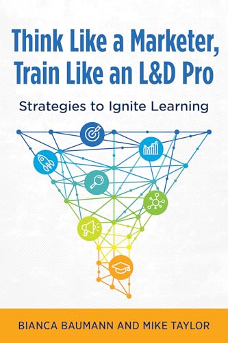 Think Like a Marketer, Train Like an L&D Pro: Strategies to Ignite Learning von Association for Talent Development
