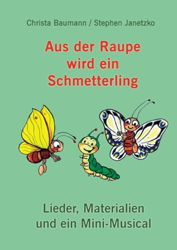 Aus der Raupe wird ein Schmetterling: Lieder, Materialien und ein Mini-Musical