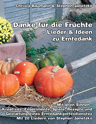 Danke für die Früchte - Lieder & Ideen zu Erntedank: Mit allen Sinnen - Kreatives, Experimente, Spiele, Rezepte und Gestaltung eines Erntedankgottesdienstes