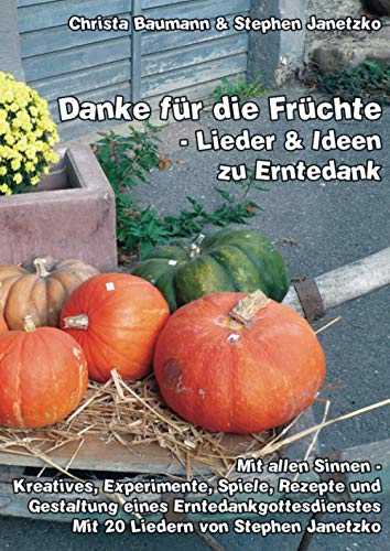 Danke für die Früchte - Lieder und Ideen zu Erntedank: Mit allen Sinnen - Kreatives, Experimente, Spiele, Rezepte und Gestaltung eines Erntedankgottesdienstes Danke für die Früchte - Lieder und Ideen zu Erntedank: Mit allen Sinnen - Kreatives, Experimente, Spiele, Rezepte und Gestaltung eines Erntedankgottesdienstes