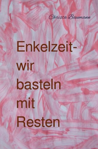 Enkelzeit- wir basteln mit Resten: DE (Mit den Enkeln durchs Jahr) von epubli