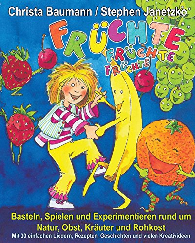 Früchte, Früchte, Früchte - Basteln, Spielen und Experimentieren rund um Natur, Obst, Kräuter und Rohkost: Mit 30 einfachen Liedern, Rezepten, Geschichten und vielen Kreativideen von Verlag Stephen Janetzko