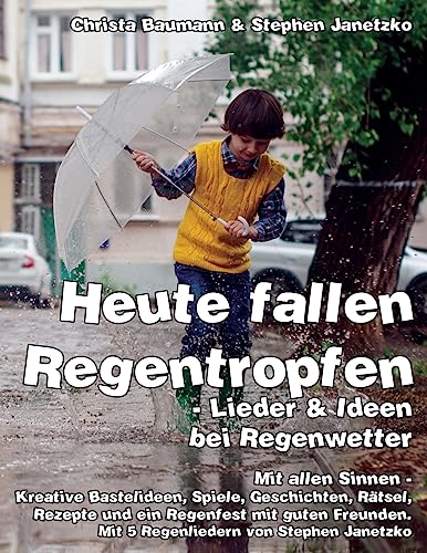 Heute fallen Regentropfen - Lieder & Ideen bei Regenwetter: Mit allen Sinnen - Kreative Bastelideen, Spiele, Geschichten, Rätsel, Rezepte und ein Regenfest mit guten Freunden