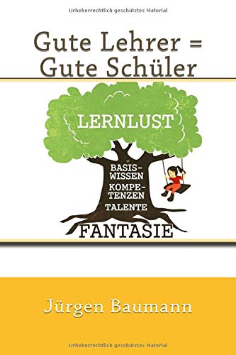 Gute Lehrer = Gute Schüler: Lehrer-Schüler-Eltern-Tipps für eine erfolgreiche Schule Damit uns das in der Schule besser gelingt, was uns dort immer ... soll: Freude am Lehren = Freude am Lernen