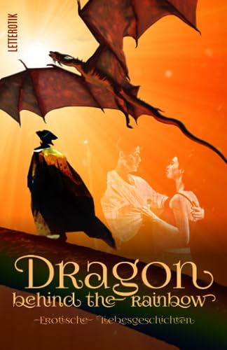 Dragon behind the Rainbow: Erotische Liebesgeschichten Dragon behind the Rainbow: Erotische Liebesgeschichten