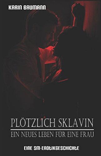 Plötzlich Sklavin - Ein neues Leben für eine Frau: Eine SM-Erotikgeschichte Plötzlich Sklavin - Ein neues Leben für eine Frau: Eine SM-Erotikgeschichte