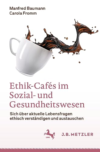 Ethik-Cafés im Sozial- und Gesundheitswesen: Sich über aktuelle Lebensfragen ethisch verständigen und austauschen von J.B. Metzler