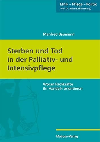 Sterben und Tod in der Palliativ- und Intensivpflege. Woran Fachkräfte ihr Handeln orientieren (Ethik - Pflege - Politik, Band 8) von Mabuse