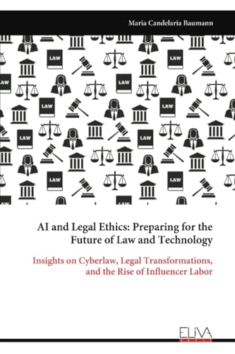 AI and Legal Ethics: Preparing for the Future of Law and Technology: Insights on Cyberlaw, Legal Transformations, and the Rise of Influencer Labor AI and Legal Ethics: Preparing for the Future of Law and Technology: Insights on Cyberlaw, Legal Transformations, and the Rise of Influencer Labor von Eliva Press