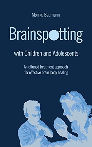 Brainspotting with Children and Adolescents: An attuned treatment approach for effective brain-body healing von Mag. Monika Baumann