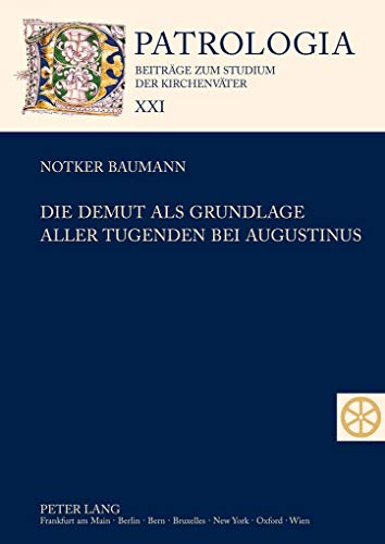 Die Demut als Grundlage aller Tugenden bei Augustinus: Dissertationsschrift (Patrologia – Beiträge zum Studium der Kirchenväter, Band 21)