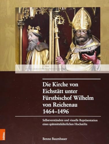 Die Kirche von Eichstätt unter Fürstbischof Wilhelm von Reichenau 1464–1496: Selbstverständnis und visuelle Repräsentation eines spätmittelalterlichen Hochstifts (Studia Jagellonica Lipsiensia) von Böhlau Verlag Köln