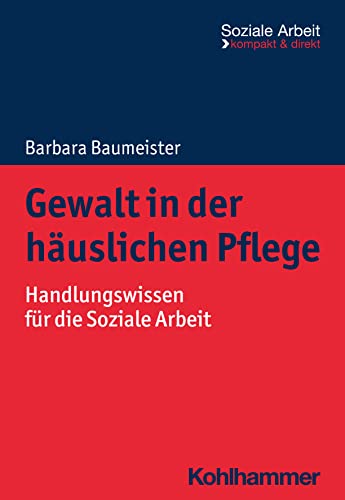 Gewalt in der häuslichen Pflege: Handlungswissen für die Soziale Arbeit (Soziale Arbeit - kompakt & direkt)