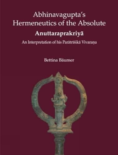 Abhinavagupta's Hermeneutics of the Absolute Anuttaraprakriya: An Interpretation of His Paratrisika Vivarana