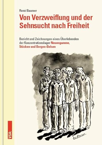 Von Verzweiflung und der Sehnsucht nach Freiheit: Bericht und Zeichnungen eines Überlebenden der Konzentrationslager Neuengamme, Stöcken und Bergen-Belsen