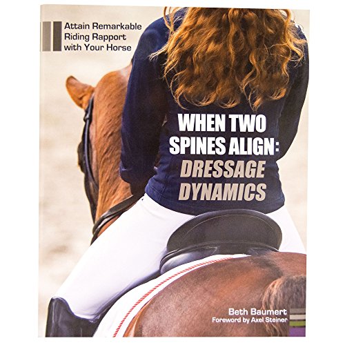 When Two Spines Align: Dressage Dynamics: Attain Remarkable Riding Rapport with Your Horse When Two Spines Align: Dressage Dynamics: Attain Remarkable Riding Rapport with Your Horse