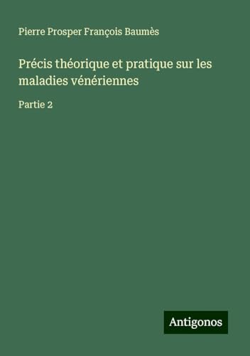 Précis théorique et pratique sur les maladies vénériennes: Partie 2 von Antigonos Verlag