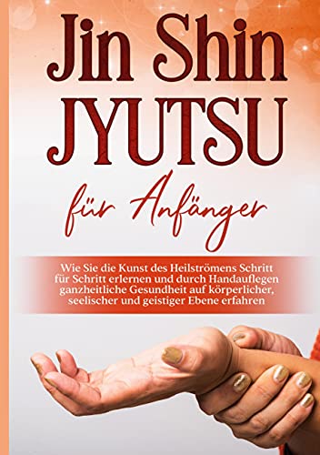 Jin Shin Jyutsu für Anfänger: Wie Sie die Kunst des Heilströmens Schritt für Schritt erlernen und durch Handauflegen ganzheitliche Gesundheit auf körperlicher, seelischer und geistiger Ebene erfahren von Books on Demand GmbH