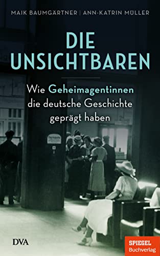 Die Unsichtbaren: Wie Geheimagentinnen die deutsche Geschichte geprägt haben - Ein SPIEGEL-Buch Die Unsichtbaren: Wie Geheimagentinnen die deutsche Geschichte geprägt haben - Ein SPIEGEL-Buch