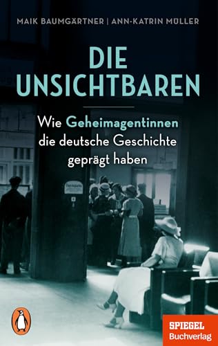 Die Unsichtbaren: Wie Geheimagentinnen die deutsche Geschichte geprägt haben - Ein SPIEGEL-Buch