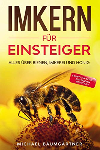 IMKERN FÜR EINSTEIGER: Das große und praxisnahe Imker Buch für Anfänger - Alles über Bienen, Imkerei und Honig