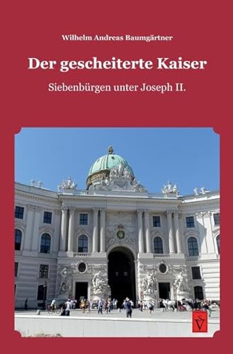 Der gescheiterte Kaiser: Siebenbürgen unter Joseph II. (Die Geschichte Siebenbürgens: von Wilhelm Andreas Baumgärtner)