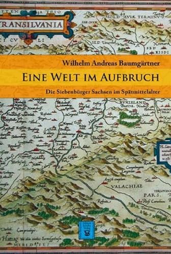 Eine Welt im Aufbruch: Die Siebenbürger Sachsen im Spätmittelalter (Die Geschichte Siebenbürgens: von Wilhelm Andreas Baumgärtner)