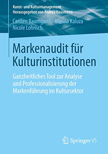 Markenaudit für Kulturinstitutionen: Ganzheitliches Tool zur Analyse und Professionalisierung der Markenführung im Kultursektor (Kunst- und Kulturmanagement)