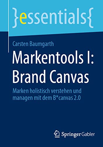 Markentools I: Brand Canvas: Marken holistisch verstehen und managen mit dem B*canvas 2.0 (essentials) von Springer Gabler