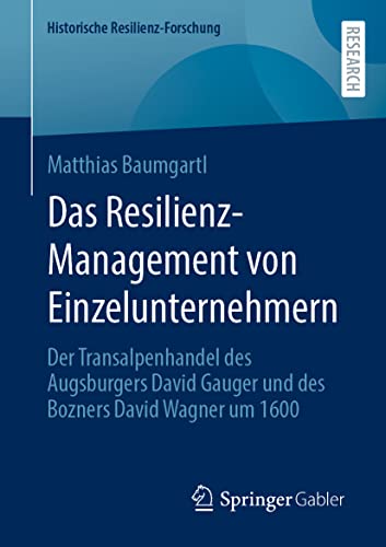 Das Resilienz-Management von Einzelunternehmern: Der Transalpenhandel des Augsburgers David Gauger und des Bozners David Wagner um 1600 (Historische Resilienz-Forschung) von Springer Gabler