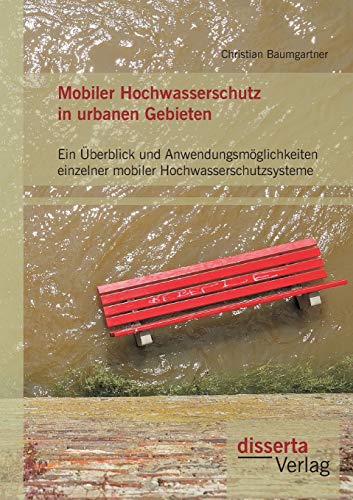 Mobiler Hochwasserschutz in urbanen Gebieten: Ein Überblick und Anwendungsmöglichkeiten einzelner mobiler Hochwasserschutzsysteme Mobiler Hochwasserschutz in urbanen Gebieten: Ein Überblick und Anwendungsmöglichkeiten einzelner mobiler Hochwasserschutzsysteme von Disserta Verlag