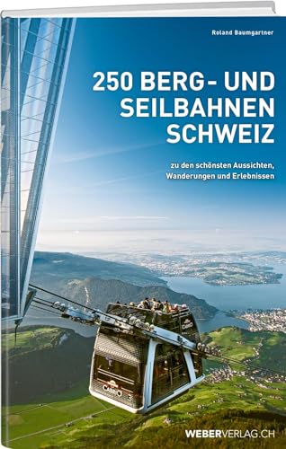 250 Berg- und Seilbahnen Schweiz: Zu den schönsten Aussichten, Wanderungen und Erlebnissen