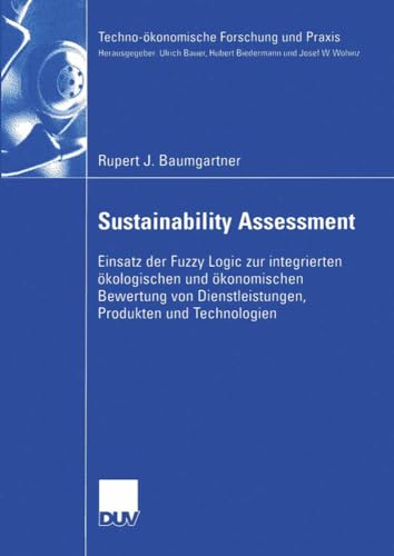 Sustainability Assessment: Einsatz der Fuzzy Logic zur integrierten ökologischen und ökonomischen Bewertung von Dienstleistungen, Produkten und Technologien (Techno-ökonomische Forschung und Praxis) Sustainability Assessment: Einsatz der Fuzzy Logic zur integrierten ökologischen und ökonomischen Bewertung von Dienstleistungen, Produkten und Technologien (Techno-ökonomische Forschung und Praxis)