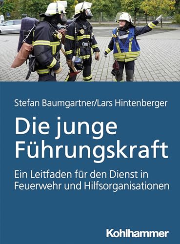 Die junge Führungskraft: Ein Leitfaden für den Dienst in Feuerwehr und Hilfsorganisationen von Kohlhammer W.