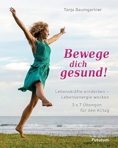 Bewege dich gesund!: Lebenskräfte entdecken – Lebensenergie wecken. 3x7 Übungen für den Alltag von Futurum Verlag