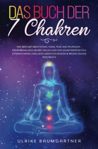 Das Buch der 7 Chakren: Wie man mit Meditation, Yoga, TCM - und Ayurveda – Ernährung sich selbst heilen und das Selbstwertgefühl stärken kann | Inklusive gratis Ayurveda & Vegan Online Kochbuch von Cherry Media GmbH