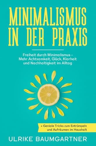 Minimalismus in der Praxis: Freiheit durch Minimalismus - Mehr Achtsamkeit, Glück, Klarheit und Nachhaltigkeit im Alltag + Geniale Tricks zum Entrümpeln und Aufräumen im Haushalt Minimalismus in der Praxis: Freiheit durch Minimalismus - Mehr Achtsamkeit, Glück, Klarheit und Nachhaltigkeit im Alltag + Geniale Tricks zum Entrümpeln und Aufräumen im Haushalt