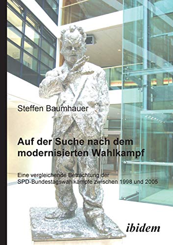 Auf der Suche nach dem modernisierten Wahlkampf: Eine Vergleichende Betrachtung Der Spd-Bundestagswahlkämpfe Zwischen 1998 Und 2005: Eine ... zwischen 1998 und 2005