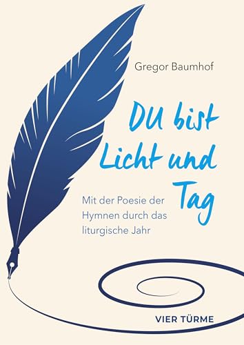Du bist Licht und Tag: Mit der Poesie der Hymnen durch das liturgische Jahr