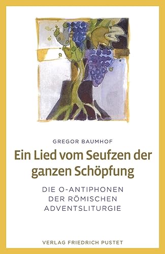 Ein Lied vom Seufzen der ganzen Schöpfung: Die O-Antiphonen der römischen Adventsliturgie von Pustet, Friedrich GmbH