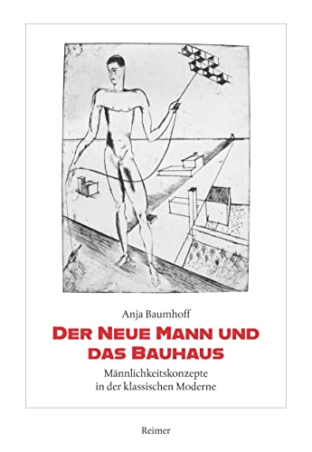 Der Neue Mann und das Bauhaus: Männlichkeitskonzepte in der klassischen Moderne von Reimer, Dietrich